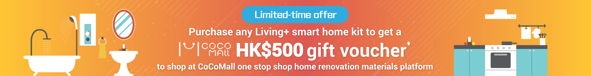 Limited-time offer Purchase any Living+ smart home kit to get a COCO MALL HK$500 gift voucher to shop at CoCoMall one stop shop home renovation materials platform